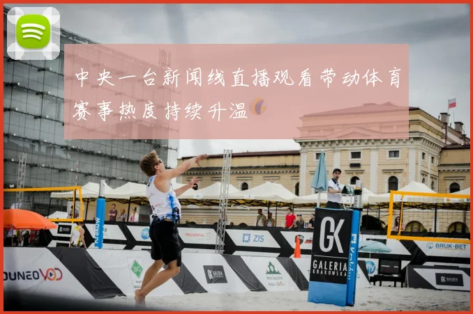 中央一台新闻线直播观看带动体育赛事热度持续升温