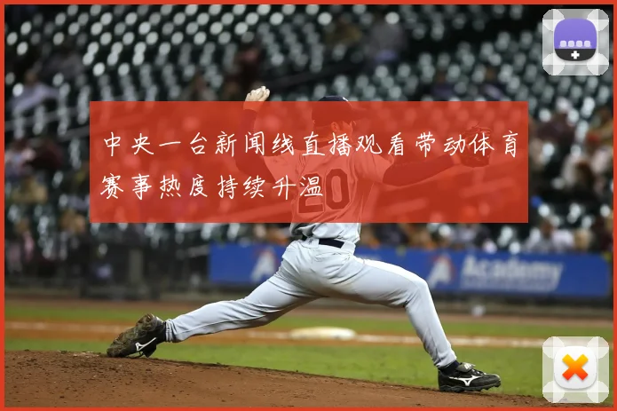中央一台新闻线直播观看带动体育赛事热度持续升温