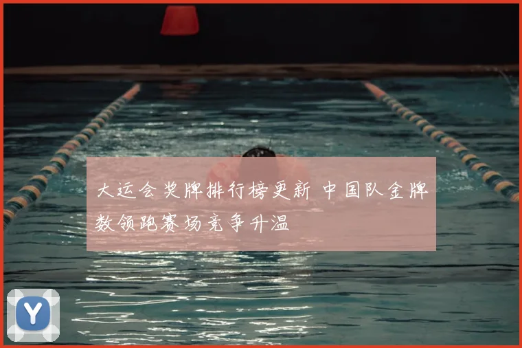 大运会奖牌排行榜更新 中国队金牌数领跑赛场竞争升温