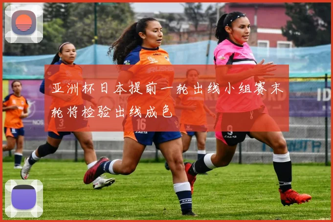 亚洲杯日本提前一轮出线小组赛末轮将检验出线成色