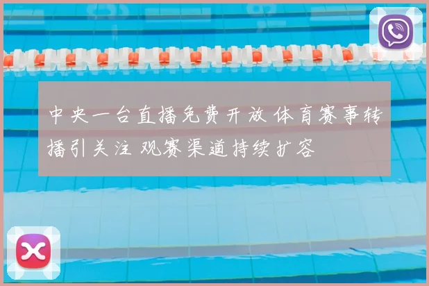 中央一台直播免费开放 体育赛事转播引关注 观赛渠道持续扩容