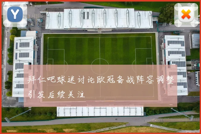 拜仁吧球迷讨论欧冠备战阵容调整引发后续关注