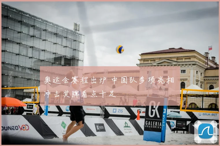 奥运会赛程出炉 中国队多项亮相 冲击奖牌看点十足