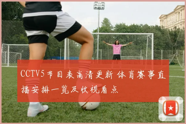 CCTV5节目表高清更新 体育赛事直播安排一览及收视看点