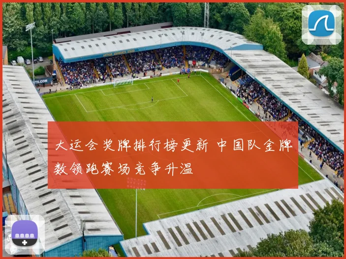 大运会奖牌排行榜更新 中国队金牌数领跑赛场竞争升温